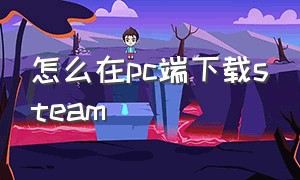 怎么在pc端下载steam