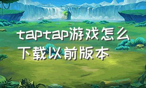 taptap游戏怎么下载以前版本