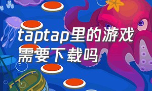 taptap里的游戏需要下载吗（taptap上的游戏要下载到桌面吗）