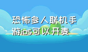 恐怖多人联机手游ios可以开麦（苹果恐怖手游多人联机国内免费）