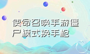 使命召唤手游僵尸模式换手枪