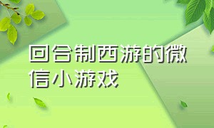 回合制西游的微信小游戏（微信全部回合制小游戏在线玩的）