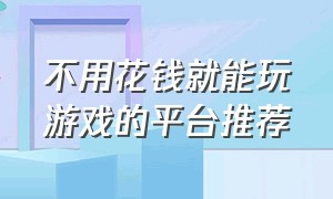 不用花钱就能玩游戏的平台推荐