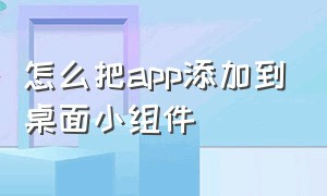 怎么把app添加到桌面小组件