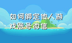 如何绑定他人游戏账号微信