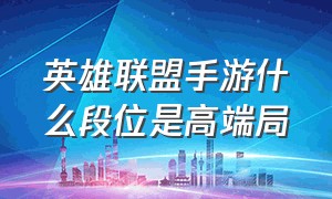 英雄联盟手游什么段位是高端局