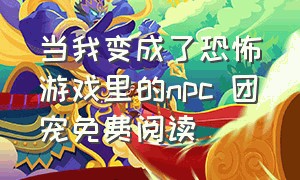 当我变成了恐怖游戏里的npc 团宠免费阅读