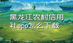 黑龙江农村信用社app怎么下载
