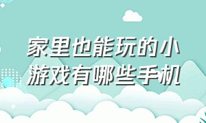 家里也能玩的小游戏有哪些手机（手机最好玩的几款小游戏）