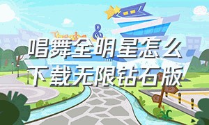 唱舞全明星怎么下载无限钻石版