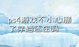 ps4游戏不小心删了存档还在吗