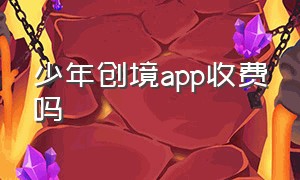 少年创境app收费吗