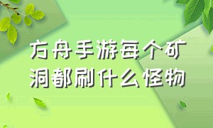 方舟手游每个矿洞都刷什么怪物（方舟手游最简单的矿洞在哪里）