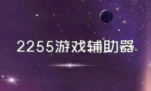 2255游戏辅助器（游戏脚本辅助工具大全）