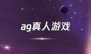 ag真人游戏（银河真人游戏官方网站）