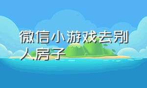 微信小游戏去别人房子（微信小游戏制作）