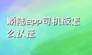 顺陆app司机版怎么认证