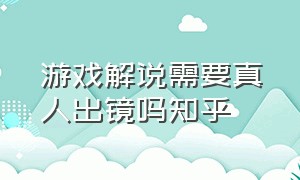 游戏解说需要真人出镜吗知乎（游戏解说怎么引起观众的好奇心）