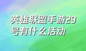 英雄联盟手游29号有什么活动（英雄联盟手游29号有什么活动嘛）