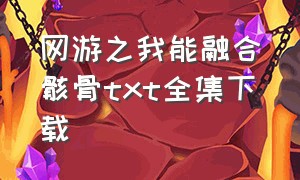 网游之我能融合骸骨txt全集下载