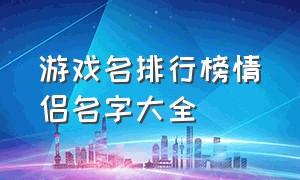 游戏名排行榜情侣名字大全