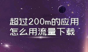 超过200m的应用怎么用流量下载