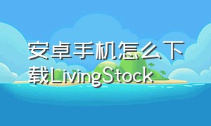 安卓手机怎么下载LivingStock