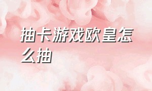 抽卡游戏欧皇怎么抽（抽卡游戏非酋怎么变欧皇）