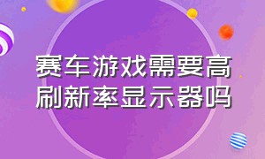 赛车游戏需要高刷新率显示器吗