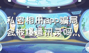 私密相册app骗局会被爆通讯录吗