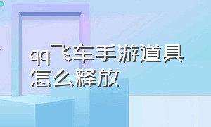 qq飞车手游道具怎么释放