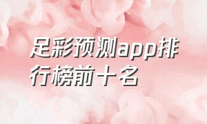 足彩预测app排行榜前十名（足彩智能预测神器小炮）