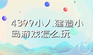 4399小人建造小岛游戏怎么玩