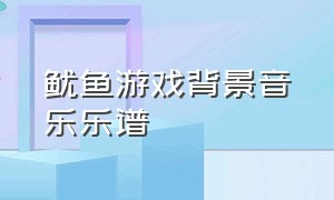 鱿鱼游戏背景音乐乐谱（鱿鱼游戏欢快的背景音乐）