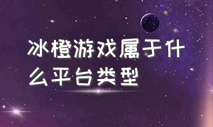 冰橙游戏属于什么平台类型