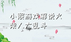 小熙游戏解说火柴人大乱斗（鲤鱼ace解说双人游戏火柴人大乱斗）