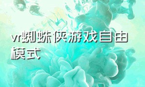 vr蜘蛛侠游戏自由模式（蜘蛛侠vr游戏在哪里下载）