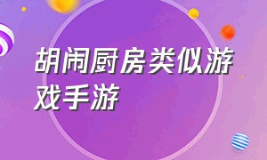 胡闹厨房类似游戏手游（跟胡闹厨房相似的游戏手机版）