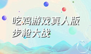 吃鸡游戏真人版步枪大战