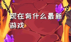 现在有什么最新游戏