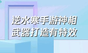 逆水寒手游神相武器打造有特效