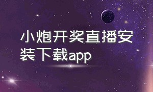 小炮开奖直播安装下载app