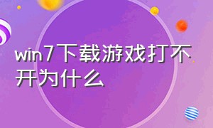 win7下载游戏打不开为什么