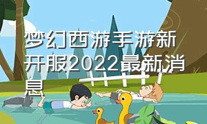 梦幻西游手游新开服2022最新消息