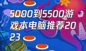 5000到5500游戏本电脑推荐2023