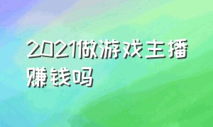 2021做游戏主播赚钱吗