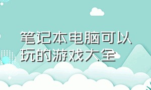 笔记本电脑可以玩的游戏大全（笔记本电脑可以打游戏吗?）