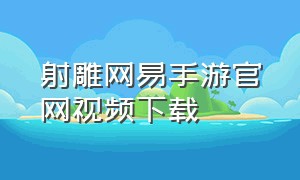 射雕网易手游官网视频下载