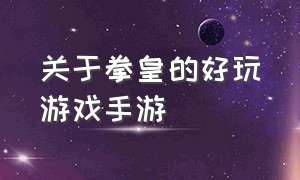 关于拳皇的好玩游戏手游（拳皇游戏推荐手游）