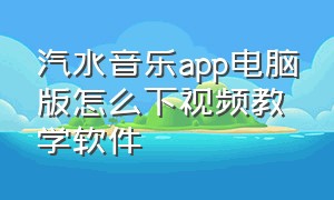 汽水音乐app电脑版怎么下视频教学软件